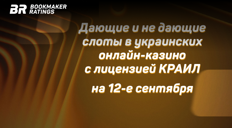 Дающие и не дающие слоты в украинских онлайн-казино с лицензией КРАИЛ на 12 сентября