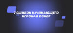 7 ошибок начинающего игрока в покер