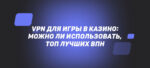 VPN для игры в казино: можно ли использовать, топ лучших ВПН