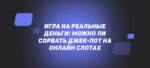Игра на реальные деньги: можно ли сорвать джек-пот на онлайн слотах