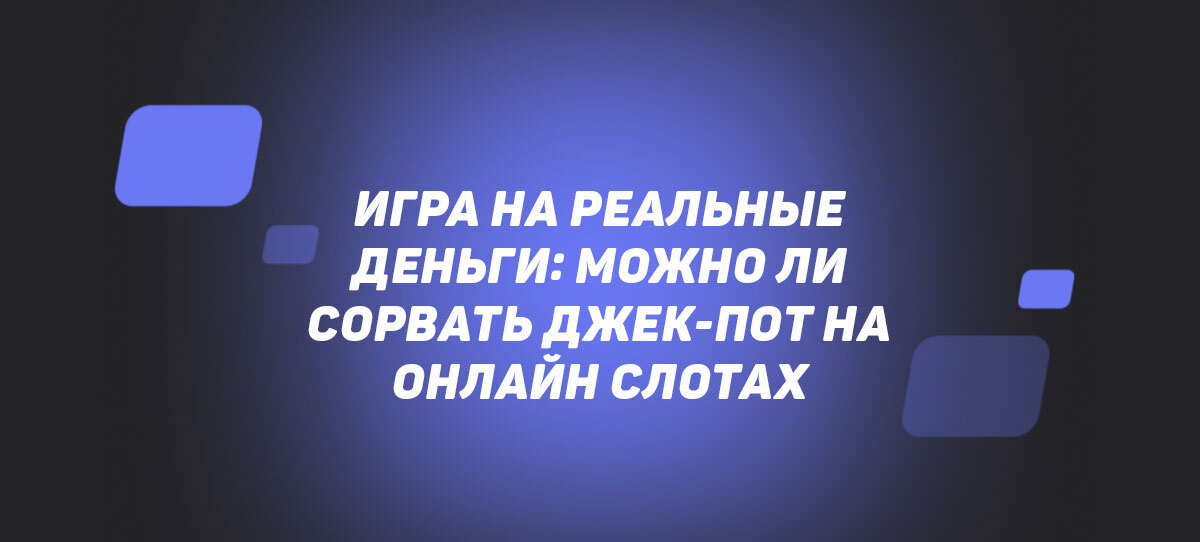 Игра на реальные деньги: можно ли сорвать джек-пот на онлайн слотах