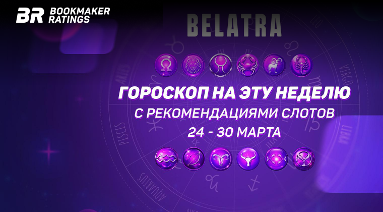 Гороскоп на эту неделю с рекомендациями слотов от Belatra Games! (с 24 по 30 марта)